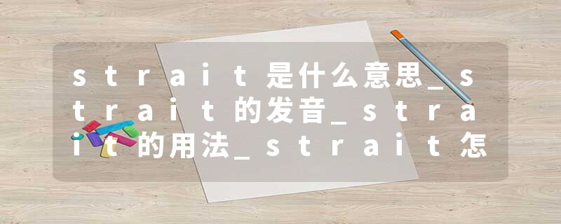 strait是什么意思_strait的发音_strait的用法_strait怎么记_strait翻译