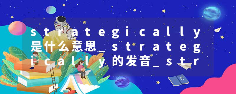 strategically是什么意思_strategically的发音_strategically的用法_strategically怎么记_strategically翻译