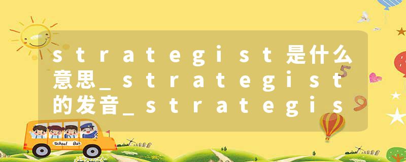 strategist是什么意思_strategist的发音_strategist的用法_strategist怎么记_strategist翻译