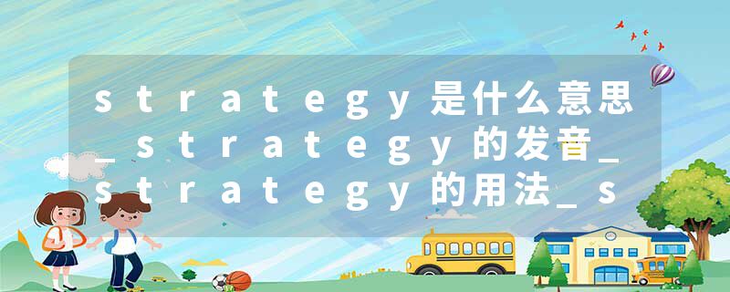 strategy是什么意思_strategy的发音_strategy的用法_strategy怎么记_strategy翻译