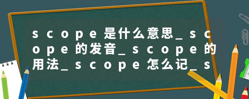 scope是什么意思_scope的发音_scope的用法_scope怎么记_scope翻译