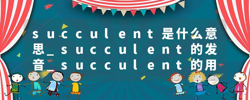 succulent是什么意思_succulent的发音_succulent的用法_succulent怎么记_succulent翻译