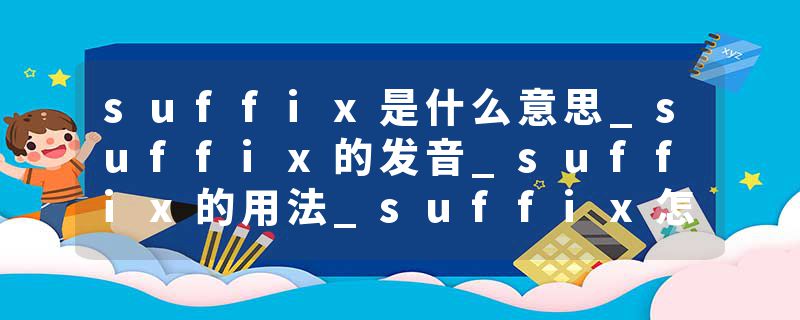 suffix是什么意思_suffix的发音_suffix的用法_suffix怎么记_suffix翻译