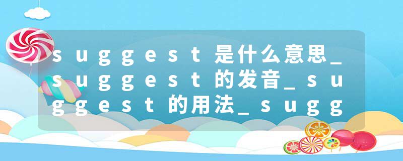 suggest是什么意思_suggest的发音_suggest的用法_suggest怎么记_suggest翻译