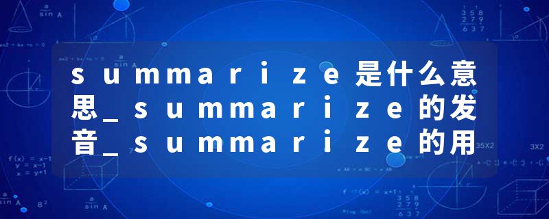 summarize是什么意思_summarize的发音_summarize的用法_summarize怎么记_summarize翻译
