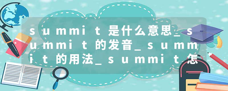 summit是什么意思_summit的发音_summit的用法_summit怎么记_summit翻译