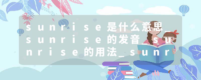 sunrise是什么意思_sunrise的发音_sunrise的用法_sunrise怎么记_sunrise翻译