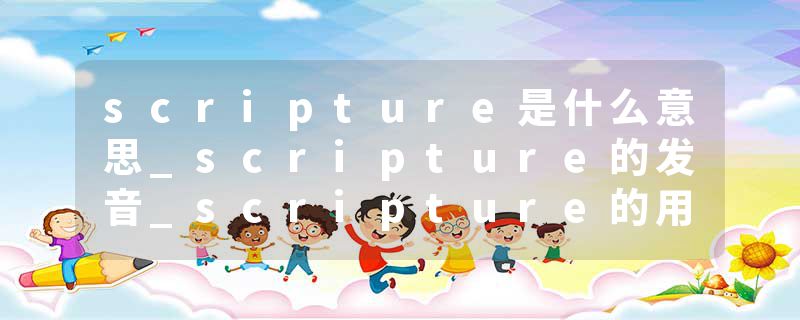 scripture是什么意思_scripture的发音_scripture的用法_scripture怎么记_scripture翻译