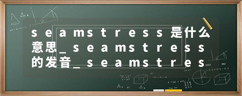 seamstress是什么意思_seamstress的发音_seamstress的用法_seamstress怎么记_seamstress翻译