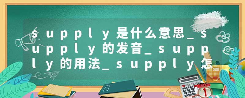 supply是什么意思_supply的发音_supply的用法_supply怎么记_supply翻译
