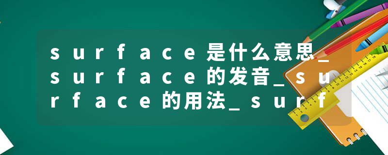 surface是什么意思_surface的发音_surface的用法_surface怎么记_surface翻译