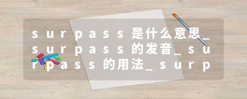 surpass是什么意思_surpass的发音_surpass的用法_surpass怎么记_surpass翻译
