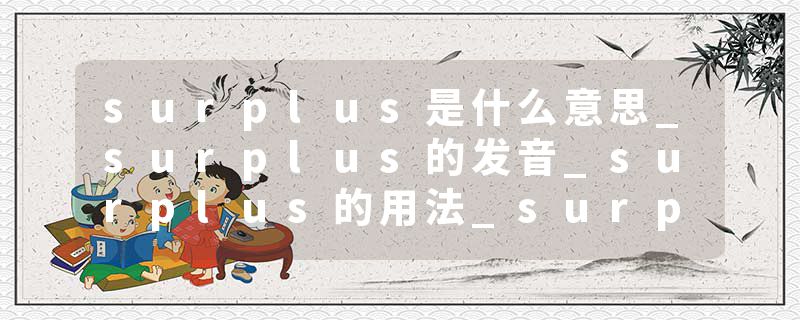 surplus是什么意思_surplus的发音_surplus的用法_surplus怎么记_surplus翻译