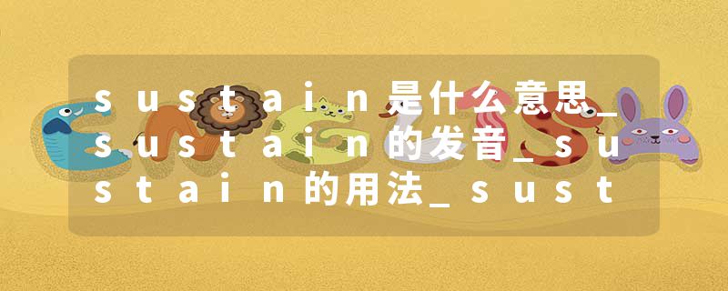 sustain是什么意思_sustain的发音_sustain的用法_sustain怎么记_sustain翻译