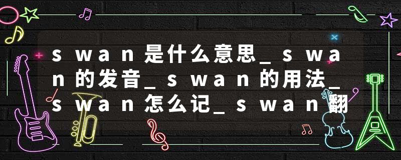 swan是什么意思_swan的发音_swan的用法_swan怎么记_swan翻译