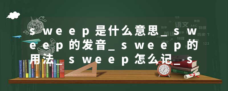 sweep是什么意思_sweep的发音_sweep的用法_sweep怎么记_sweep翻译