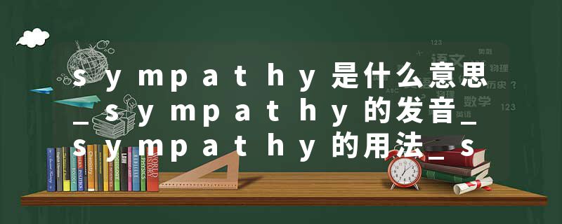 sympathy是什么意思_sympathy的发音_sympathy的用法_sympathy怎么记_sympathy翻译