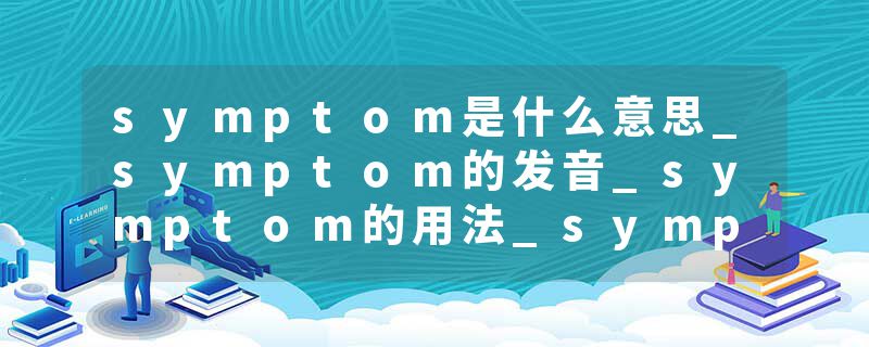 symptom是什么意思_symptom的发音_symptom的用法_symptom怎么记_symptom翻译