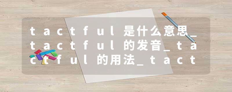 tactful是什么意思_tactful的发音_tactful的用法_tactful怎么记_tactful翻译
