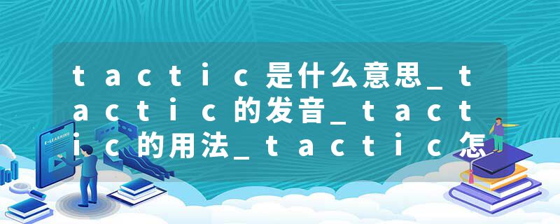 tactic是什么意思_tactic的发音_tactic的用法_tactic怎么记_tactic翻译