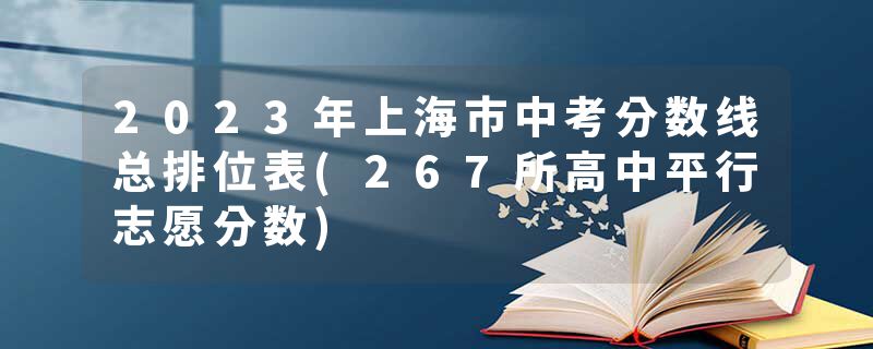 2023年上海市中考分数线总排位表(267所高中平行志愿分数)