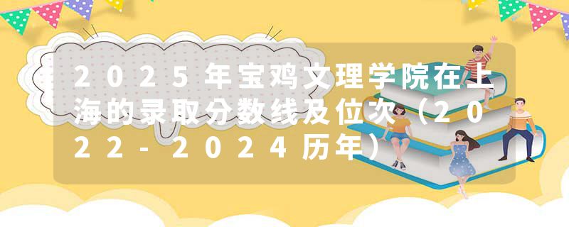 2025年宝鸡文理学院在上海的录取分数线及位次（2022-2024历年）