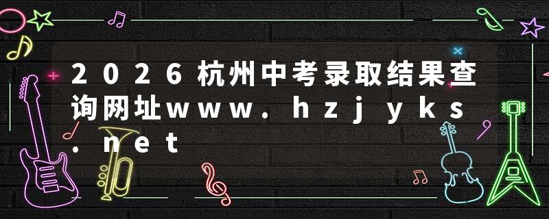 2026杭州中考录取结果查询网址www.hzjyks.net