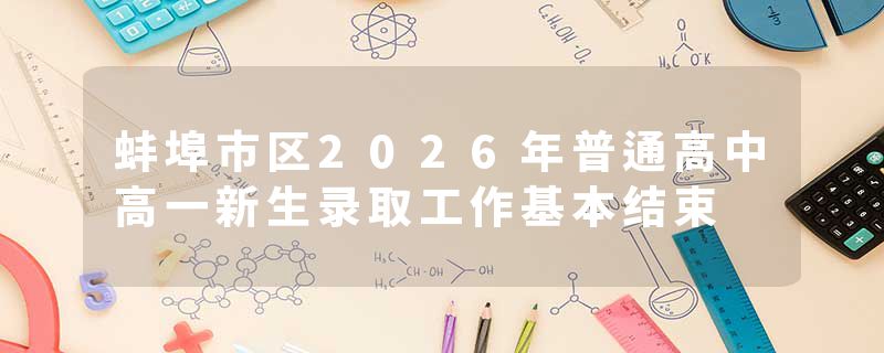 蚌埠市区2026年普通高中高一新生录取工作基本结束