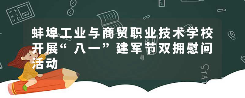 蚌埠工业与商贸职业技术学校开展“八一”建军节双拥慰问活动