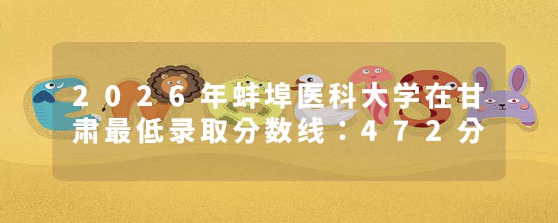 2026年蚌埠医科大学在甘肃最低录取分数线：472分