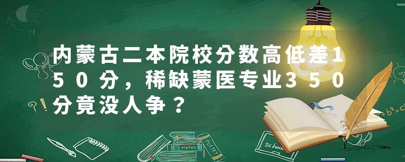 内蒙古二本院校分数高低差150分,稀缺蒙医专业350分竟