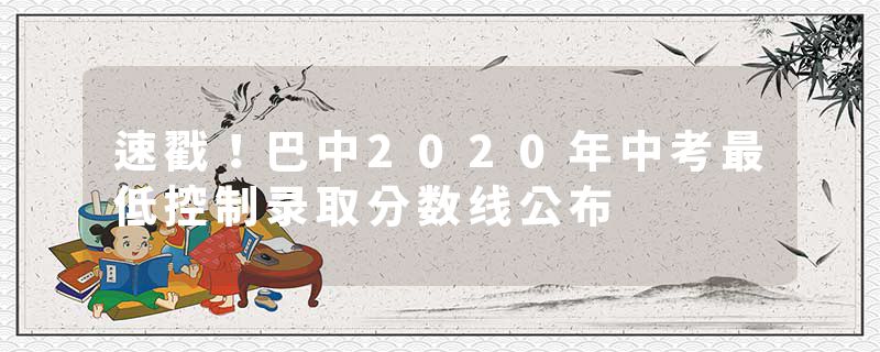 速戳！巴中2020年中考最低控制录取分数线公布
