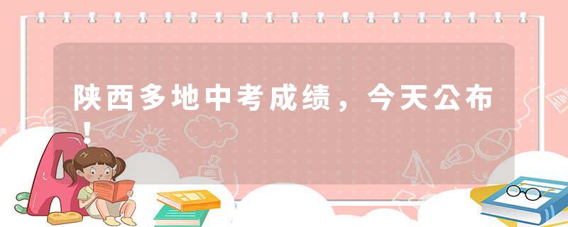 陕西多地中考成绩，今天公布！