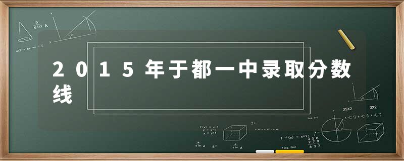 2015年于都一中录取分数线