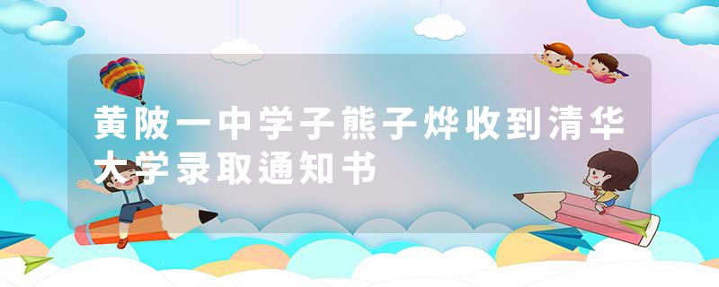 黄陂一中学子熊子烨收到清华大学录取通知书