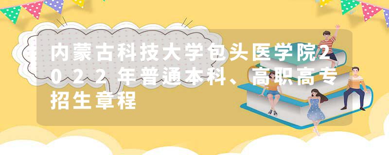 内蒙古科技大学包头医学院2022年普通本科、高职高专招生章程