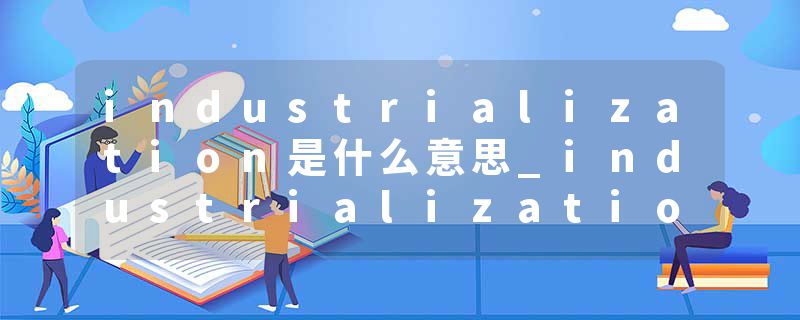 industrialization是什么意思_industrialization的