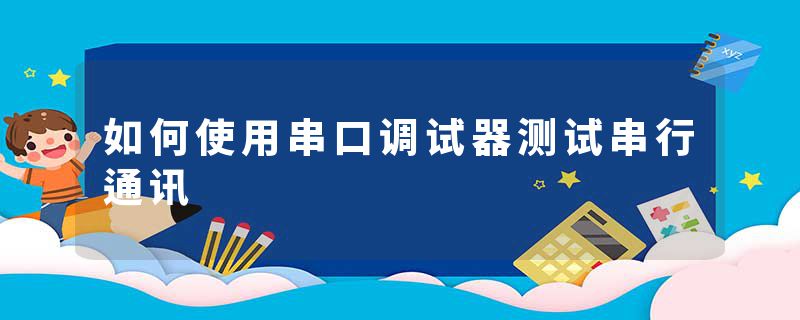 如何使用串口调试器测试串行通讯