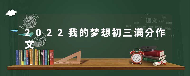 2022我的梦想初三满分作文