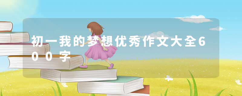 初一我的梦想优秀作文大全600字
