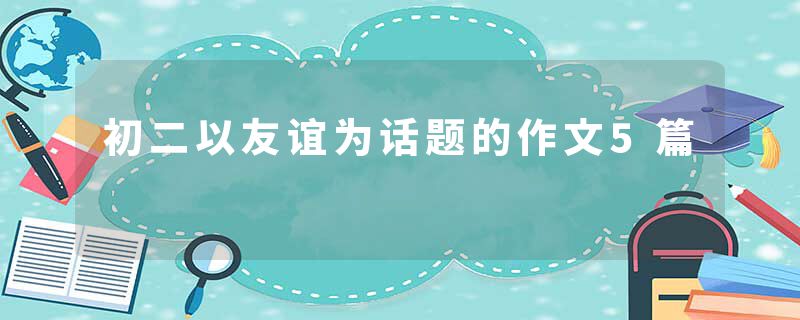 初二以友谊为话题的作文5篇