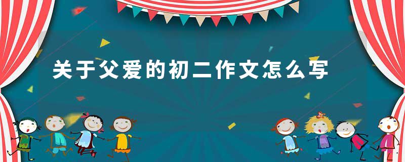 关于父爱的初二作文怎么写