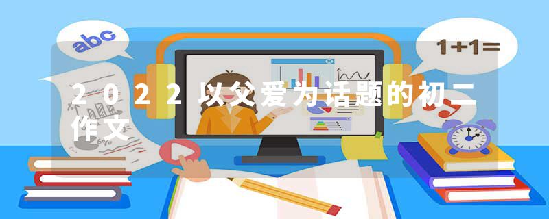 2022以父爱为话题的初二作文