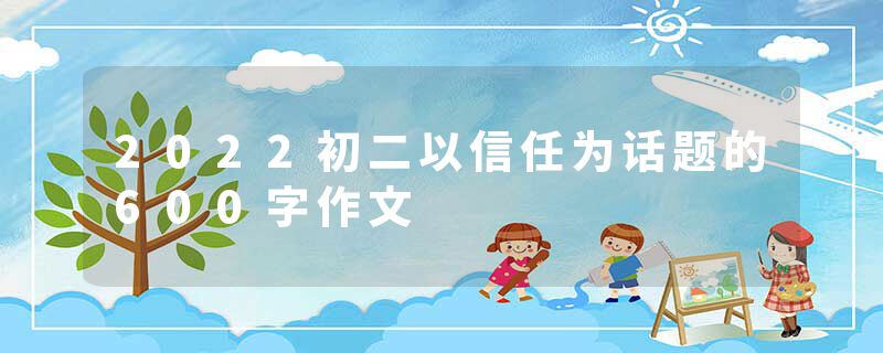 2022初二以信任为话题的600字作文