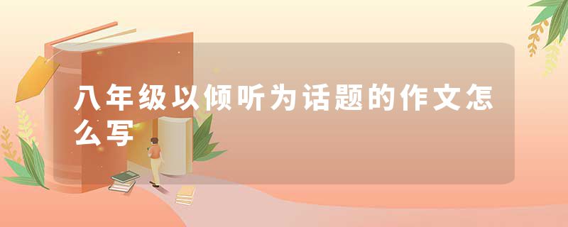 八年级以倾听为话题的作文怎么写