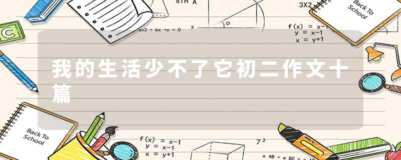 我的生活少不了它初二作文十篇