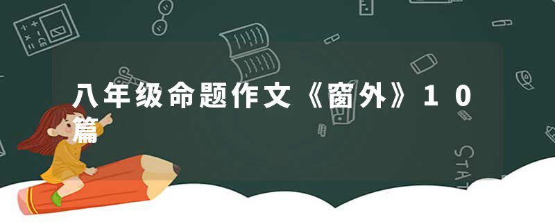 八年级命题作文《窗外》10篇