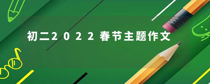 初二2022春节主题作文