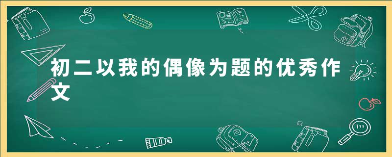 初二以我的偶像为题的优秀作文