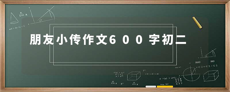 朋友小传作文600字初二